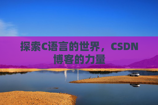 探索C语言的世界，CSDN博客的力量